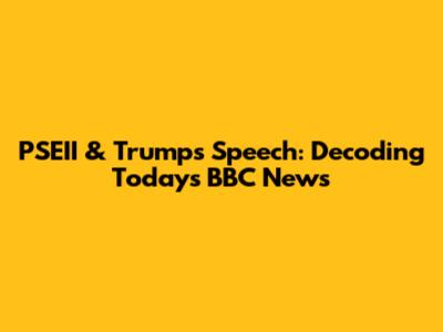 PSEII & Trump's Speech: Decoding Today's BBC News