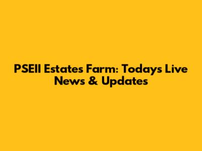 PSEII Estates Farm: Today's Live News & Updates