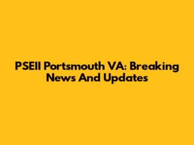 PSEII Portsmouth VA: Breaking News And Updates