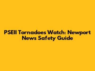 PSEII Tornadoes Watch: Newport News Safety Guide
