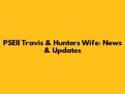 PSEII Travis & Hunter's Wife: News & Updates