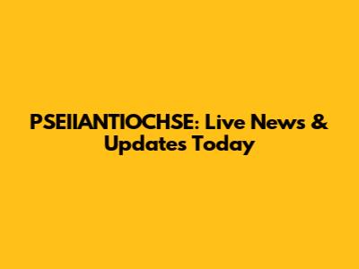PSEIIANTIOCHSE: Live News & Updates Today