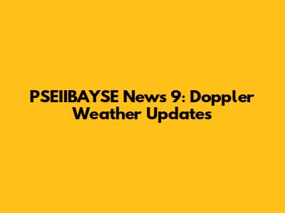 PSEIIBAYSE News 9: Doppler Weather Updates