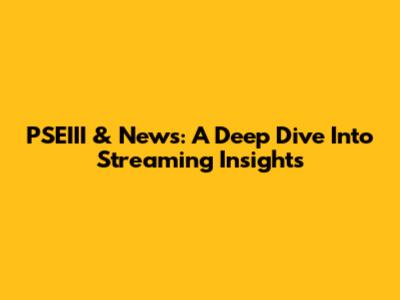 PSEIII & News: A Deep Dive Into Streaming Insights