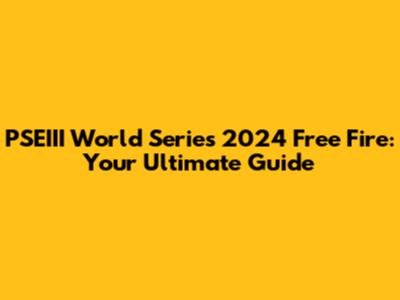 PSEIII World Series 2024 Free Fire: Your Ultimate Guide