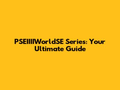 PSEIIIIWorldSE Series: Your Ultimate Guide