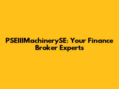 PSEIIIMachinerySE: Your Finance Broker Experts
