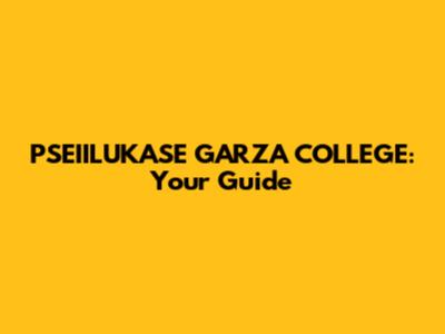 PSEIILUKASE GARZA COLLEGE: Your Guide