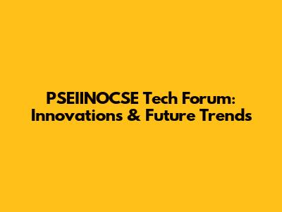 PSEIINOCSE Tech Forum: Innovations & Future Trends