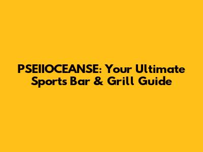 PSEIIOCEANSE: Your Ultimate Sports Bar & Grill Guide