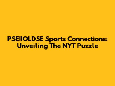 PSEIIOLDSE Sports Connections: Unveiling The NYT Puzzle