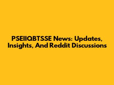 PSEIIQBTSSE News: Updates, Insights, And Reddit Discussions