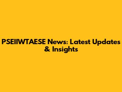PSEIIWTAESE News: Latest Updates & Insights
