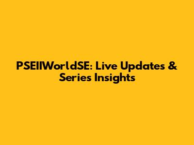 PSEIIWorldSE: Live Updates & Series Insights