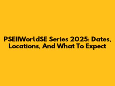 PSEIIWorldSE Series 2025: Dates, Locations, And What To Expect