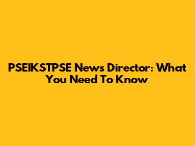 PSEIKSTPSE News Director: What You Need To Know