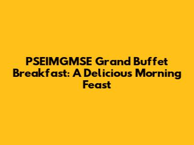 PSEIMGMSE Grand Buffet Breakfast: A Delicious Morning Feast