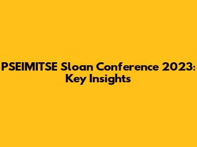 PSEIMITSE Sloan Conference 2023: Key Insights