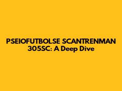 PSEIOFUTBOLSE SCANTRENMAN 305SC: A Deep Dive