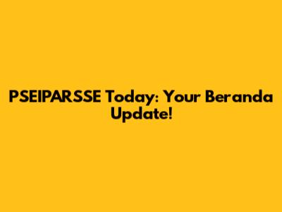 PSEIPARSSE Today: Your Beranda Update!
