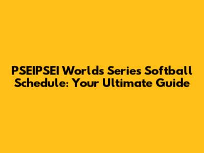 PSEIPSEI Worlds Series Softball Schedule: Your Ultimate Guide
