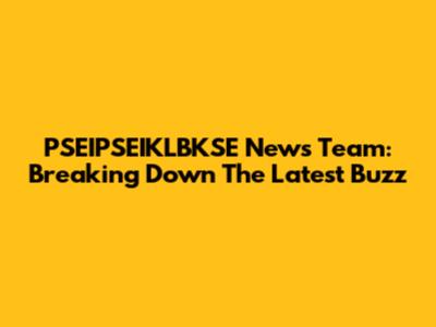 PSEIPSEIKLBKSE News Team: Breaking Down The Latest Buzz