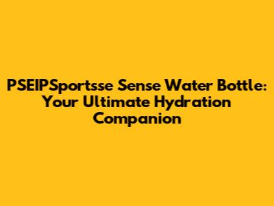 PSEIPSportsse Sense Water Bottle: Your Ultimate Hydration Companion