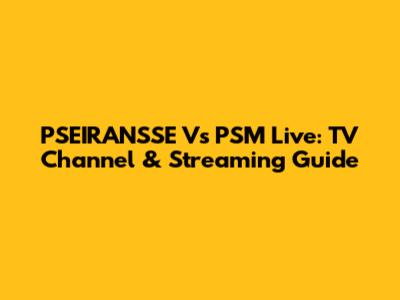 PSEIRANSSE Vs PSM Live: TV Channel & Streaming Guide