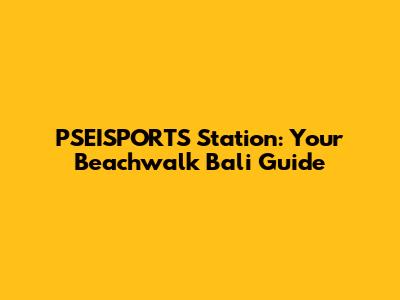 PSEISPORTS Station: Your Beachwalk Bali Guide