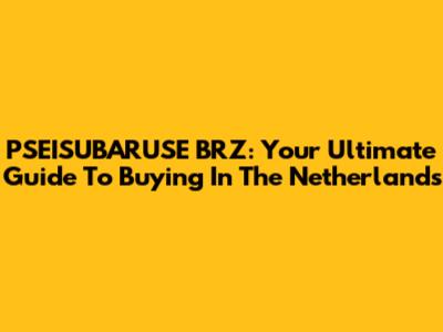 PSEISUBARUSE BRZ: Your Ultimate Guide To Buying In The Netherlands