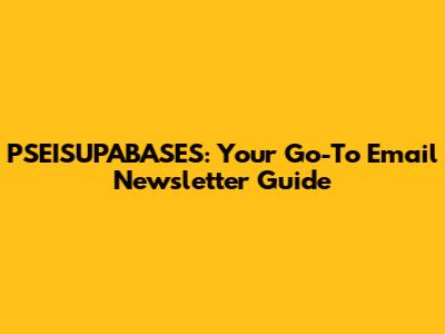 PSEISUPABASES: Your Go-To Email Newsletter Guide