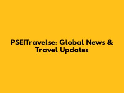 PSEITravelse: Global News & Travel Updates