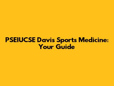 PSEIUCSE Davis Sports Medicine: Your Guide