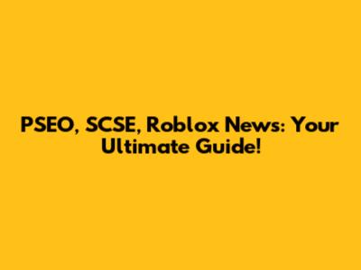 PSEO, SCSE, Roblox News: Your Ultimate Guide!