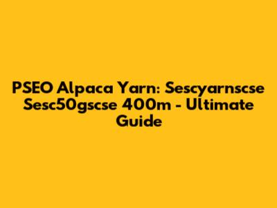 PSEO Alpaca Yarn: Sescyarnscse Sesc50gscse 400m - Ultimate Guide