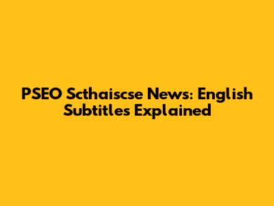 PSEO Scthaiscse News: English Subtitles Explained