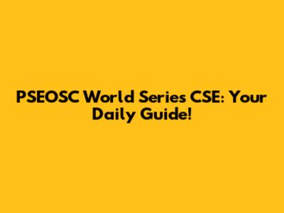PSEOSC World Series CSE: Your Daily Guide!