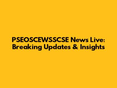 PSEOSCEWSSCSE News Live: Breaking Updates & Insights