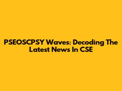 PSEOSCPSY Waves: Decoding The Latest News In CSE