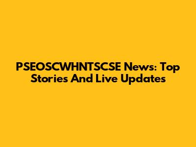 PSEOSCWHNTSCSE News: Top Stories And Live Updates