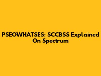 PSEOWHATSES: SCCBSS Explained On Spectrum