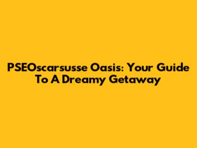 PSEOscarsusse Oasis: Your Guide To A Dreamy Getaway
