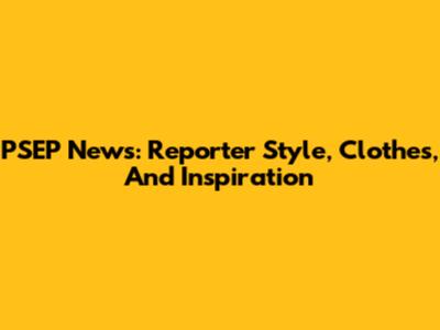 PSEP News: Reporter Style, Clothes, And Inspiration