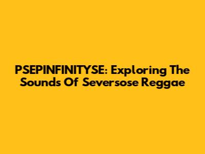 PSEPINFINITYSE: Exploring The Sounds Of Seversose Reggae