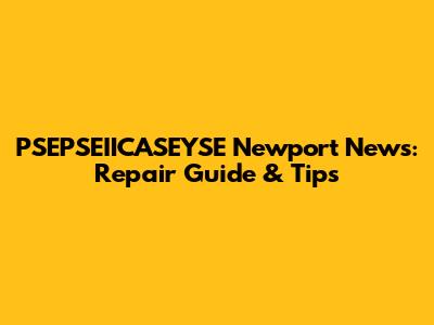 PSEPSEIICASEYSE Newport News: Repair Guide & Tips