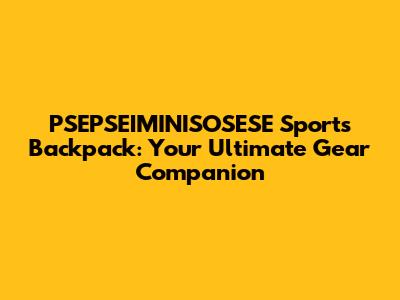 PSEPSEIMINISOSESE Sports Backpack: Your Ultimate Gear Companion