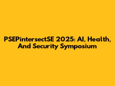 PSEPintersectSE 2025: AI, Health, And Security Symposium