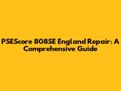 PSEScore 808SE England Repair: A Comprehensive Guide