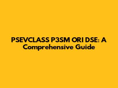 PSEVCLASS P3SM ORI DSE: A Comprehensive Guide