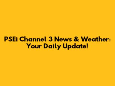 PSEi Channel 3 News & Weather: Your Daily Update!
